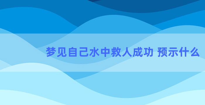 梦见自己水中救人成功 预示什么